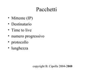 Pacchetti
•   Mittente (IP)
•   Destinatario
•   Time to live
•   numero progressivo
•   protocollo
•   lunghezza



               copyright B. Cipolla 2004-2010
                                          148
 