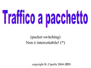 (packet switching)
Non è intercettabile! (*)




   copyright B. Cipolla 2004-2010
                              27
 