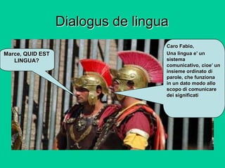 Dialogus de lingua
                                   Caro Fabio,
Marce, QUID EST                    Una lingua e‟ un
   L...