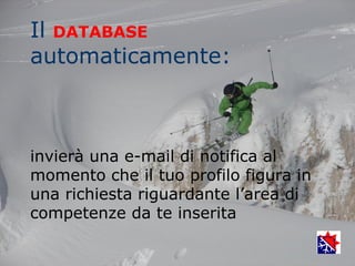 Il DATABASE
automaticamente:



invierà una e-mail di notifica al
momento che il tuo profilo figura in
una richiesta riguardante l’area di
competenze da te inserita
 