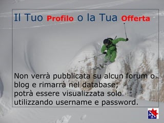 Il Tuo   Profilo   o la Tua   Offerta




Non verrà pubblicata su alcun forum o
blog e rimarrà nel database;
potrà essere visualizzata solo
utilizzando username e password.
 