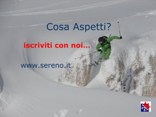 Cosa Aspetti?
iscriviti con noi…

www.sereno.it
 