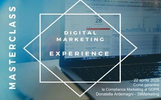 www.39marketing.it–DonatellaArdemagni-2020
DIGITAL MARKETING EXPERIENCE MASTERCLASS
25.03.2020
DDD
DDD
22 aprile 2020
Come garantire
la Compliance Marketing al GDPR
Donatella Ardemagni - 39Marketing
 