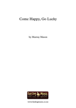 by Murray Mason
Come Happy, Go Lucky
www.fatdogmusic.co.nz
 