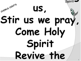 us,
Stir us we pray,
Come Holy
Spirit
Revive the 5
Spirit
 