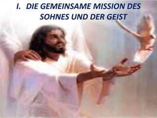 I. DIE GEMEINSAME MISSION DES
SOHNES UND DER GEIST
 