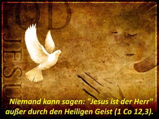 “Niemand kann sagen: "Jesus ist der Herr"
außer durch den Heiligen Geist (1 Co 12,3).
 