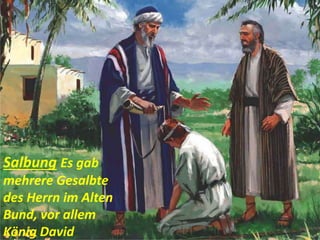 Salbung Es gab
mehrere Gesalbte
des Herrn im Alten
Bund, vor allem
König David
 