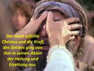Der Geist erfüllte
Christus und die Kraft
des Geistes ging von
ihm in seinen Akten
der Heilung und
Errettung aus.
 