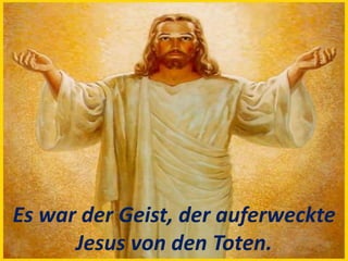 Es war der Geist, der auferweckte
Jesus von den Toten.
 