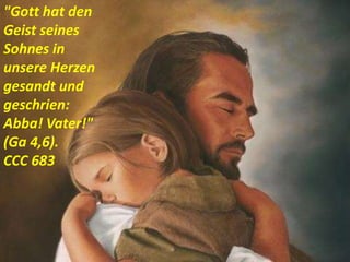 "Gott hat den
Geist seines
Sohnes in
unsere Herzen
gesandt und
geschrien:
Abba! Vater!"
(Ga 4,6).
CCC 683
 