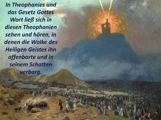 In Theophanies und
das Gesetz Gottes
Wort ließ sich in
diesen Theophanien
sehen und hören, in
denen die Wolke des
Heiligen Geistes ihn
offenbarte und in
seinem Schatten
verbarg.
 