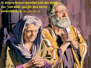 In diesen Armen bereitet sich der Geist
Vor "ein Volk, das für den Herrn
vorbereitet ist. (Lk 1,17). CCC 716
 