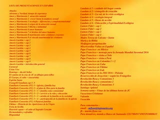 LISTA DE PRESENTACIONES EN ESPAÑOL
Abuelos
Adviento y Navidad, tiempo de esperanza
Amor y Matrimonio 1 atracción natural
Amor y Matrimonio 2 crecer hasta la madurez sexual
Amor y Matrimonio 3 sicología – diferencias y complementariedad
Amor y Matrimonio 4 origen de la atracción sexual
Amor y Matrimonio 5 liberta e intimidad
Amor y Matrimonio 6 amor humano
Amor y Matrimonio 7 el destino del amor humano
Amor y Matrimonio 8 matrimonio entre cristianos creyentes
Amor y Matrimonio 9 el vinculo matrimonial de cristianos
Amoris Laetitia – cap 1
Amoris Laetitia – cap 2
Amoris Laetitia – cap 3
Amoris Laetitia – cap 4
Amoris Laetitia – cap 5
Amoris Laetitia – cap 6
Amoris Laetitia – cap 7
Amoris Laetitia – cap 8
Amoris Laetitia – cap 9
Amoris Laetitia – introducción general
Carnaval
Cristo Vive
Domingo – día del Señor
El camino de la cruz de JC en dibujos para niños
El Cuerpo, el culto – (eucaristía)
Espíritu Santo
Evangelii Gaudium cap 1- 5
Familiaris Consortio (FC) 1 – iglesia y familia hoy
Familiaris Consortio (FC) 2 - el plan de Dios para la familia
Familiaris Consortio (FC) 3 – 1 – familia como comunidad
Familiaris Consortio (FC) 3 – 2 – servicio a la vida y educación
Familiaris Consortio (FC) 3 – 3 – misión de la familia en la sociedad
Familiaris Consortio (FC) 3 – 4 - participación de la familia en la iglesia
Familiaris Consortio (FC) 4 Pastoral familiar
Fátima – Historia de las Apariciones de la Virgen
Feria de Sevilla
Haurietis aquas – el culto al Sagrado Corazón
Hermandades y cofradías
Hispanidad
Laudato si 1 – cuidado del hogar común
Laudato si 2 – evangelio de creación
Laudato si 3 – La raíz de la crisis ecológica
Laudato si 4 – ecología integral
Laudato si 5 – líneas de acción
Laudato si 6 – Educación y Espiritualidad Ecológica
Lumen Fidei – cap 1
Lumen Fidei – cap 2
Lumen Fidei – cap 3
Lumen Fidei – cap 4
Madre Teresa de Calcuta – Santa
María y la Biblia
Medjugore peregrinación
Misericordiae Vultus en Español
Papa Francisco en México
Papa Francisco – mensaje para la Jornada Mundial Juventud 2016
Papa Francisco – visita a Chile
Papa Francisco – visita a Perú
Papa Francisco en Colombia 1 + 2
Papa Francisco en Cuba
Papa Francisco en Fátima
Papa Francisco en Irak
Papa Francisco en la JMJ 2016 – Polonia
Resurrección de Jesucristo – según los Evangelios
Revolución Rusa y Comunismo 1
Revolución Rusa y comunismo 2
Revolución Rusa y Comunismo 3
Santiago Apóstol
Semana santa – Vistas de las últimas horas de JC
Vacaciones Cristianas
Valentín
Vocación
Para comentarios –
email – mflynn@legionaries.org
fb – martin flynn roe
Para donativos, manda a Banco de Santander ES3700491749852910000635
 