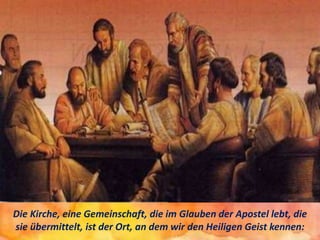 Die Kirche, eine Gemeinschaft, die im Glauben der Apostel lebt, die
sie übermittelt, ist der Ort, an dem wir den Heiligen Geist kennen:
 