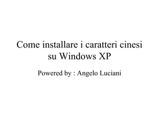 Come installare i caratteri cinesi su Windows XP Powered by : Angelo Luciani 