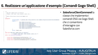 6. Realizzare un’applicazione d’esempio (Comandi Gogo Shell)
• SalesforceClientCommand la
classe che implementa i
comandi OSGi via Gogo Shell
che ci consentono
d’interagire con
Salesforce.com
 