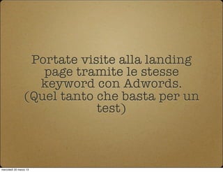 Portate visite alla landing
                    page tramite le stesse
                   keyword con Adwords.
           ...