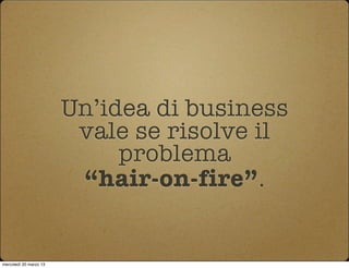 Un’idea di business
                         vale se risolve il
                             problema
                    ...