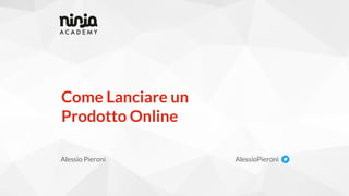 Come Lanciare un
Prodotto Online
Alessio Pieroni AlessioPieroni
 