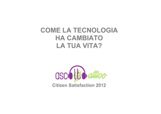 COME LA TECNOLOGIA
   HA CAMBIATO
   LA TUA VITA?




  Citizen Satisfaction 2012
 