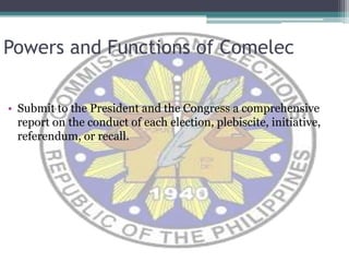 Powers and Functions of ComelecSubmit to the President and the Congress a comprehensive report on the conduct of each election, plebiscite, initiative, referendum, or recall. 