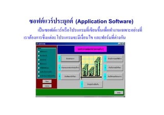 ซอฟต์ แวร์ ประยุกต์        (Application Software)
        เป็ นซอฟต์แวร์หรื อโปรแกรมที#เขียนขึ)นเพื#อทํางานเฉพาะอย่างที#
เราต้องการซึ#งแต่ละโปรแกรมจะมีเงื#อนไข และฟอร์มที#ต่างกัน
 