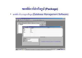 ซอฟต์ แวร์ สําเร็จรู ป (Package)
• ซอฟต์แวร์ ระบบฐานข้อมูล (Database Management Software)
 