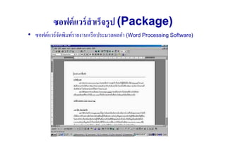 ซอฟต์ แวร์ สําเร็จรู ป (Package)
• ซอฟต์แวร์ จดพิมพ์รายงานหรื อประมวลผลคํา (Word Processing Software)
             ั
 