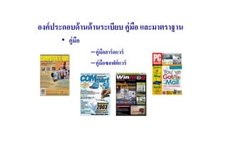 องค์ ประกอบด้ านด้ านระเบียบ คู่มอ และมาตราฐาน
                                 ื
       • คู่มือ
                  –คู่ มอฮาร์ ดแวร์
                        ื
                  –คู่ มอซอฟต์ แวร์
                          ื
 