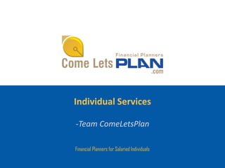 Individual Services

-Team ComeLetsPlan

Financial Planners for Salaried Individuals
 