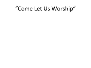 “ Come Let Us Worship” 