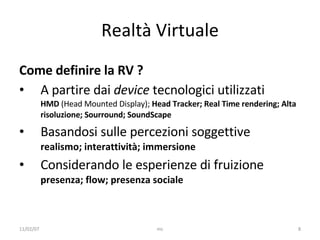 Realtà Virtuale <ul><li>Come definire la RV ?  </li></ul><ul><li>A partire dai  device  tecnologici utilizzati HMD  (Head ...