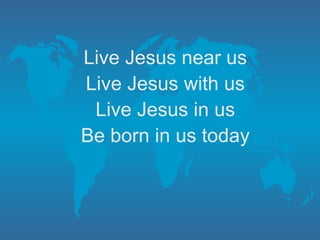 Live Jesus near us Live Jesus with us Live Jesus in us Be born in us today