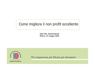 Come migliora il non profit eccellente

             Sala Falk, Assolombarda
             Milano, 22 maggio 2009
 