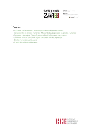 Recursos
- Education for Democratic Citizenship and Human Rights Education
- Compreender os Direitos Humanos - Manual de Educação para os Direitos Humanos
- Compass - Manual de Educação para os Direitos Humanos com Jovens
- Compass: Manual for Human Rights Education with Young People
- Direitos Humanos Aqui e Agora
- A história dos Direitos Humanos
 