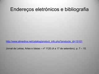 Endereços eletrónicos e bibliografia

http://www.almedina.net/catalog/product_info.php?products_id=15101
Jornal de Letras, Artes e Ideias – nº 1120 (4 a 17 de setembro), p. 7 – 15.

 