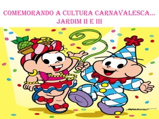 Comemorando a Cultura CarnavalesCa...
            Jardim ii e iii
 