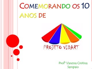 COMEMORANDO OS 10 
ANOS DE 
Profª Vanessa Cristina 
Sampaio 
 