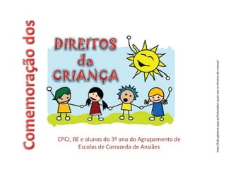 CPCJ, BE e alunos do 3º ano do Agrupamento de
Escolas de Carrazeda de Ansiães
http://kids.pplware.sapo.pt/kids/sabes-quais-sao-os-direitos-da-crianca/
 