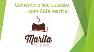 Comemore seu sucesso
com Café Marita!
 