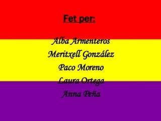 Fet per: Alba Armenteros Meritxell González Paco Moreno Laura Ortega Anna Peña 