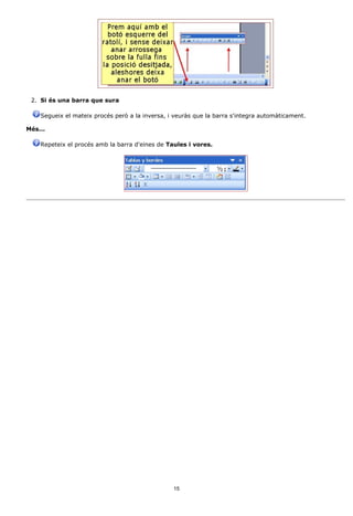 2. Si és una barra que sura

    Segueix el mateix procés però a la inversa, i veuràs que la barra s'integra automàticament.

Més...

    Repeteix el procés amb la barra d'eines de Taules i vores.




                                                 15
 