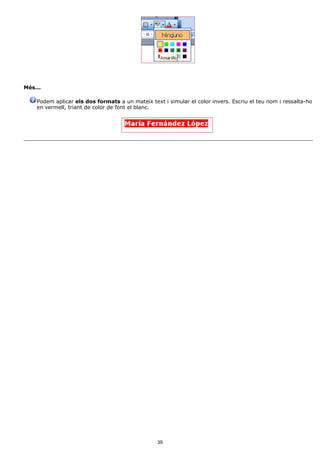 Més...

    Podem aplicar els dos formats a un mateix text i simular el color invers. Escriu el teu nom i ressalta-ho
    en vermell, triant de color de font el blanc.




                                                 39
 