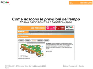 INFORMARE – Officine del Sale - Cervia 22 maggio 2019 Tiziana Paccagnella – Sandro
Nanni
TIZIANA PACCAGNELLA E SANDRO NANNI
Come nascono le previsioni del tempo
 