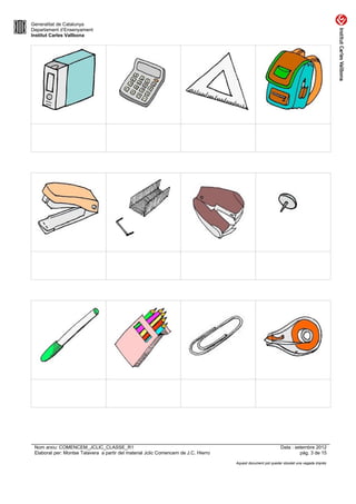 Generalitat de Catalunya
Departament d’Ensenyament
Institut Carles Vallbona




 Nom arxiu: COMENCEM_JCLIC_CLASSE_R1                                                                          Data : setembre 2012
 Elaborat per: Montse Talavera a partir del material Jclic Comencem de J.C. Hierro                                     pàg. 3 de 15

                                                                                     Aquest document pot quedar obsolet una vegada imprès
 