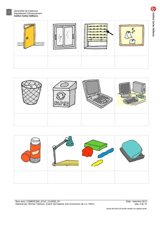 Generalitat de Catalunya
Departament d’Ensenyament
Institut Carles Vallbona




 Nom arxiu: COMENCEM_JCLIC_CLASSE_R1                                                                          Data : setembre 2012
 Elaborat per: Montse Talavera a partir del material Jclic Comencem de J.C. Hierro                                     pàg. 4 de 15

                                                                                     Aquest document pot quedar obsolet una vegada imprès
 