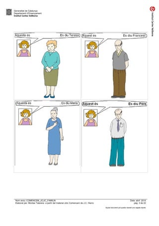Generalitat de Catalunya
Departament d’Ensenyament
Institut Carles Vallbona
Nom arxiu: COMENCEM_JCLIC_FAMILIA Data: abril 2014
Elaborat per: Montse Talavera a partir del material Jclic Comencem de J.C. Hierro pàg. 3 de 22
Aquest document pot quedar obsolet una vegada imprès
 