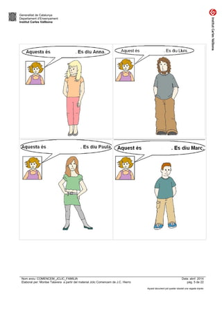 Generalitat de Catalunya
Departament d’Ensenyament
Institut Carles Vallbona
Nom arxiu: COMENCEM_JCLIC_FAMILIA Data: abril 2014
Elaborat per: Montse Talavera a partir del material Jclic Comencem de J.C. Hierro pàg. 5 de 22
Aquest document pot quedar obsolet una vegada imprès
 