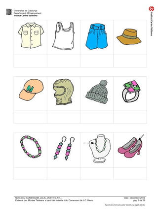 Generalitat de Catalunya
Departament d’Ensenyament
Institut Carles Vallbona




 Nom arxiu: COMENCEM_JCLIC_VESTITS_R1__                                                                      Data : desembre 2012
 Elaborat per: Montse Talavera a partir del material Jclic Comencem de J.C. Hierro                                     pàg. 3 de 28

                                                                                     Aquest document pot quedar obsolet una vegada imprès
 